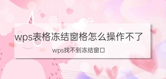 wps表格冻结窗格怎么操作不了 wps找不到冻结窗口？